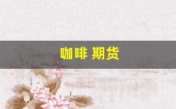咖啡 期货(咖啡期货报价最新消息普洱市咖啡)_https://www.nalian8.com_上交所_第1张